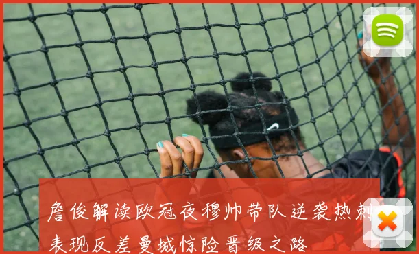 詹俊解读欧冠夜穆帅带队逆袭热刺表现反差曼城惊险晋级之路