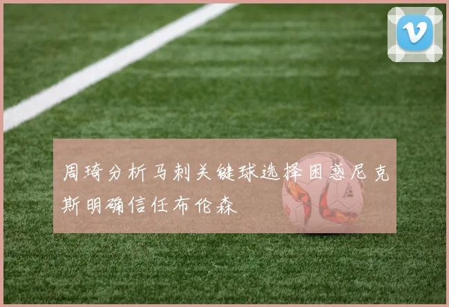周琦分析马刺关键球选择困惑尼克斯明确信任布伦森