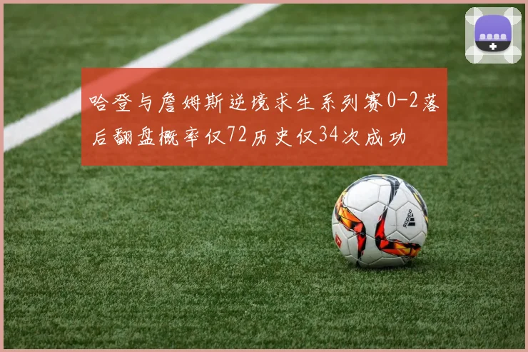 哈登与詹姆斯逆境求生系列赛0-2落后翻盘概率仅72历史仅34次成功