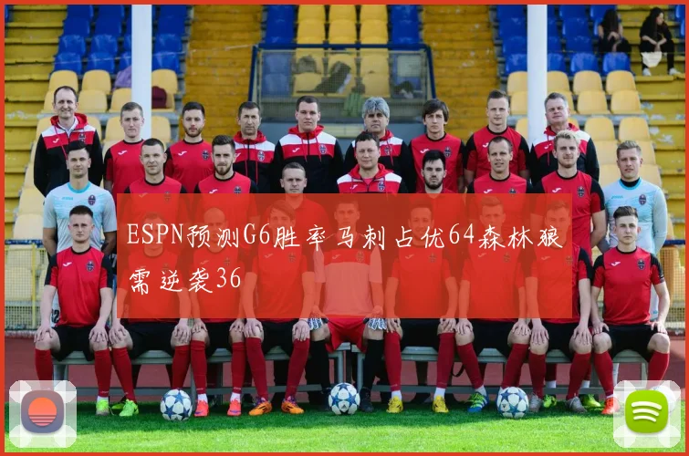 ESPN预测G6胜率马刺占优64森林狼需逆袭36