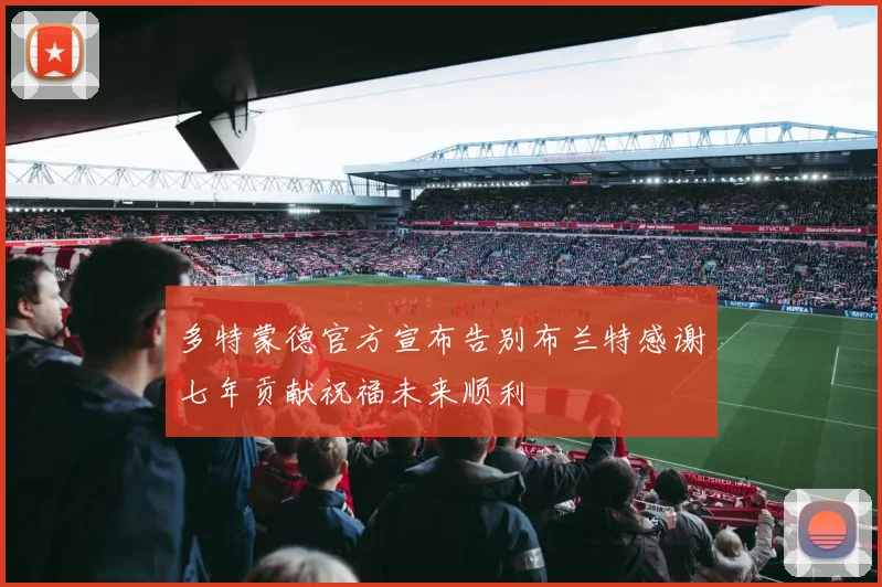 多特蒙德官方宣布告别布兰特感谢七年贡献祝福未来顺利
