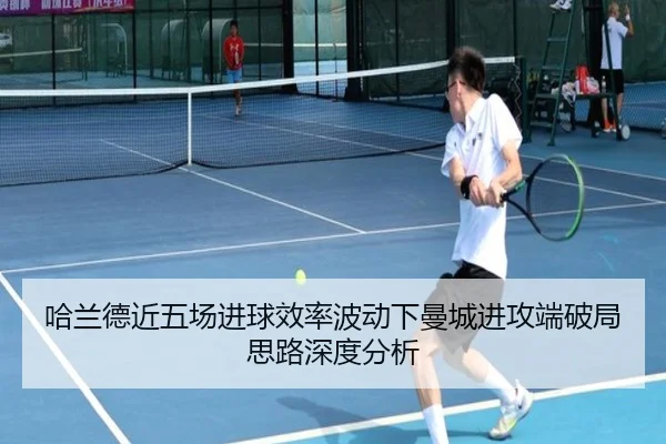 哈兰德近五场进球效率波动下曼城进攻端破局思路深度分析（BBSPORT）