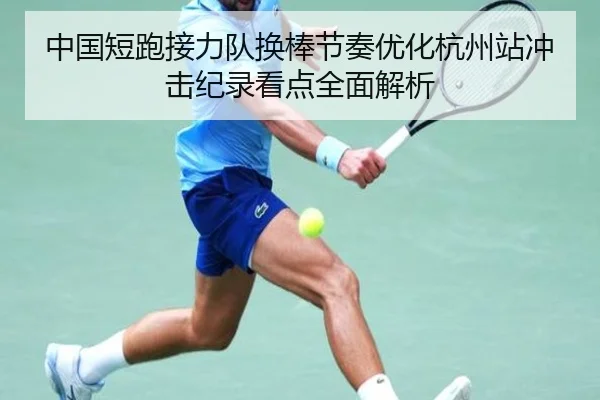 中国短跑接力队换棒节奏优化杭州站冲击纪录看点全面解析（BBSPORTS）